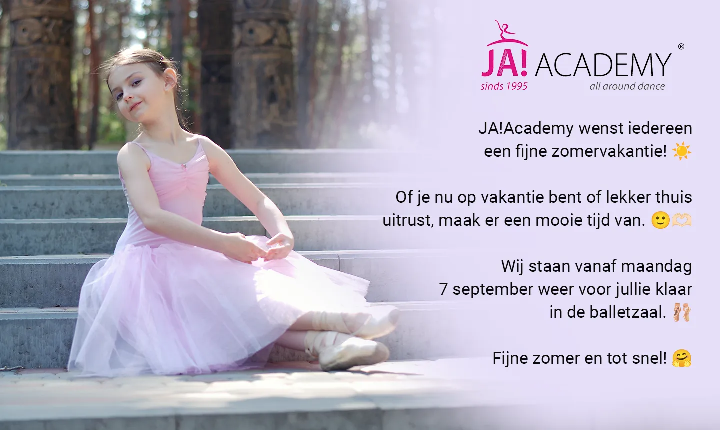 JA!Academy wenst iedereen een fijne zomervakantie. Vanaf maandag 7 september staan we weer voor je klaar in de balletzaal.